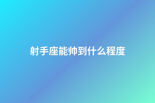 射手座能帅到什么程度
