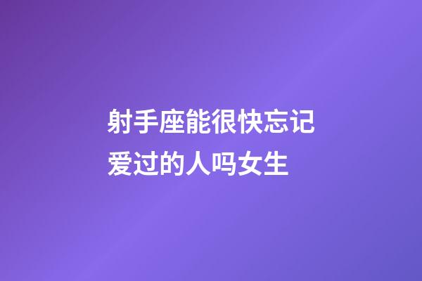 射手座能很快忘记爱过的人吗女生-第1张-星座运势-玄机派