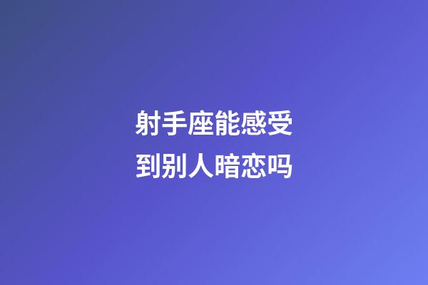 射手座能感受到别人暗恋吗-第1张-星座运势-玄机派