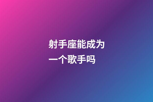 射手座能成为一个歌手吗-第1张-星座运势-玄机派