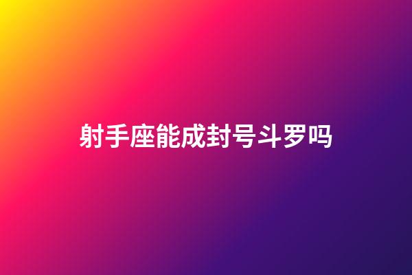 射手座能成封号斗罗吗-第1张-星座运势-玄机派