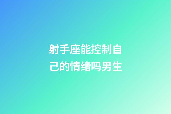 射手座能控制自己的情绪吗男生-第1张-星座运势-玄机派