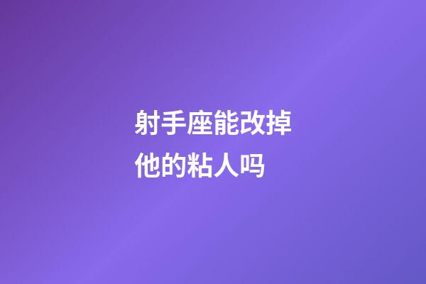 射手座能改掉他的粘人吗-第1张-星座运势-玄机派