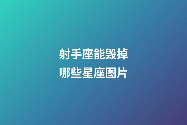 射手座能毁掉哪些星座图片-第1张-星座运势-玄机派