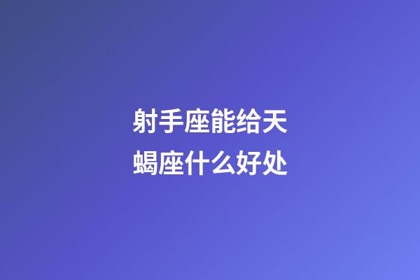 射手座能给天蝎座什么好处