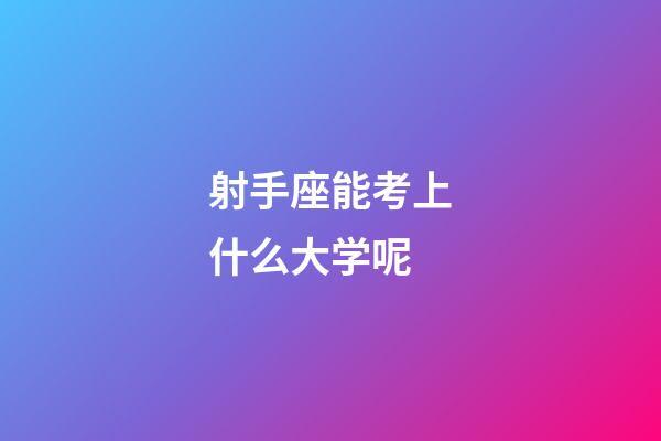 射手座能考上什么大学呢-第1张-星座运势-玄机派