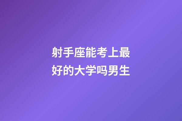 射手座能考上最好的大学吗男生-第1张-星座运势-玄机派