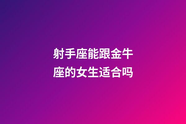 射手座能跟金牛座的女生适合吗-第1张-星座运势-玄机派