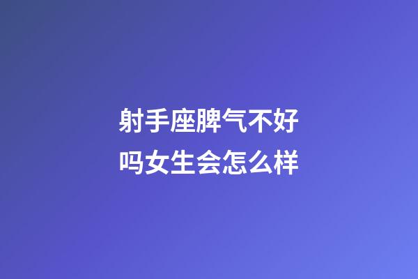 射手座脾气不好吗女生会怎么样-第1张-星座运势-玄机派