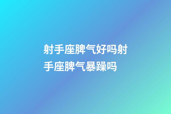 射手座脾气好吗射手座脾气暴躁吗-第1张-星座运势-玄机派