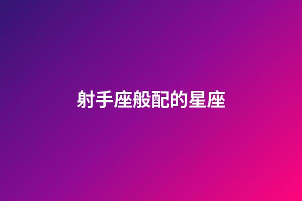 射手座般配的星座-第1张-星座运势-玄机派