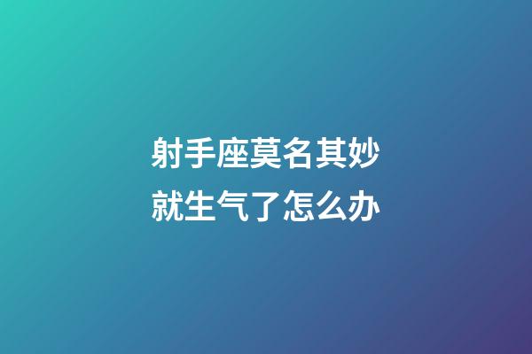射手座莫名其妙就生气了怎么办-第1张-星座运势-玄机派
