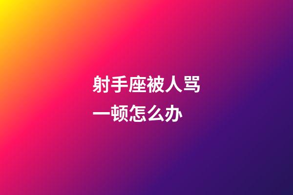 射手座被人骂一顿怎么办-第1张-星座运势-玄机派