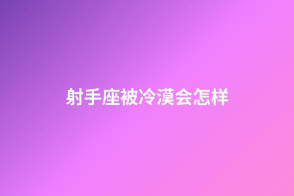 射手座被冷漠会怎样-第1张-星座运势-玄机派