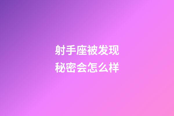 射手座被发现秘密会怎么样-第1张-星座运势-玄机派