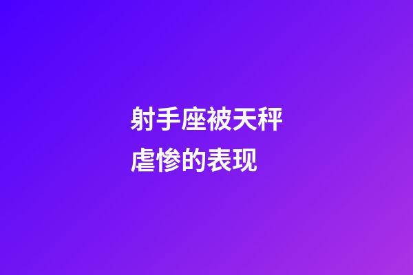 射手座被天秤虐惨的表现-第1张-星座运势-玄机派