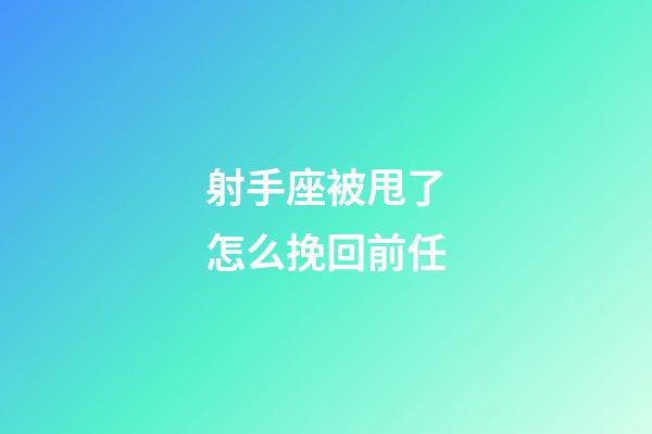 射手座被甩了怎么挽回前任-第1张-星座运势-玄机派