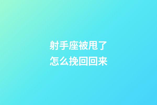 射手座被甩了怎么挽回回来