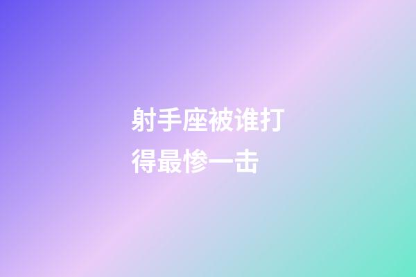 射手座被谁打得最惨一击-第1张-星座运势-玄机派