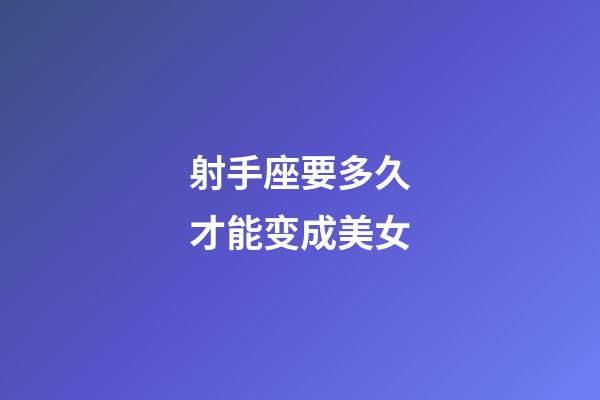 射手座要多久才能变成美女-第1张-星座运势-玄机派