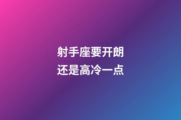 射手座要开朗还是高冷一点-第1张-星座运势-玄机派