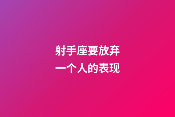 射手座要放弃一个人的表现-第1张-星座运势-玄机派