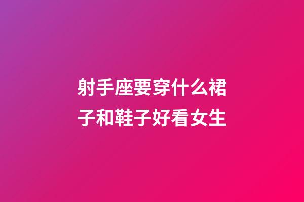 射手座要穿什么裙子和鞋子好看女生-第1张-星座运势-玄机派