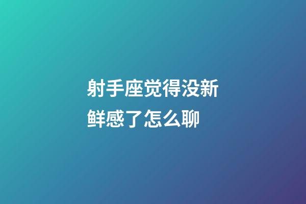 射手座觉得没新鲜感了怎么聊-第1张-星座运势-玄机派
