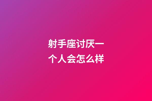 射手座讨厌一个人会怎么样-第1张-星座运势-玄机派