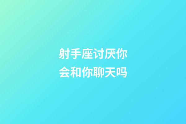 射手座讨厌你会和你聊天吗-第1张-星座运势-玄机派