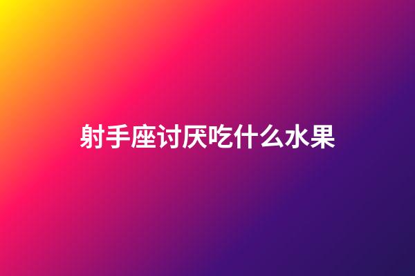 射手座讨厌吃什么水果-第1张-星座运势-玄机派