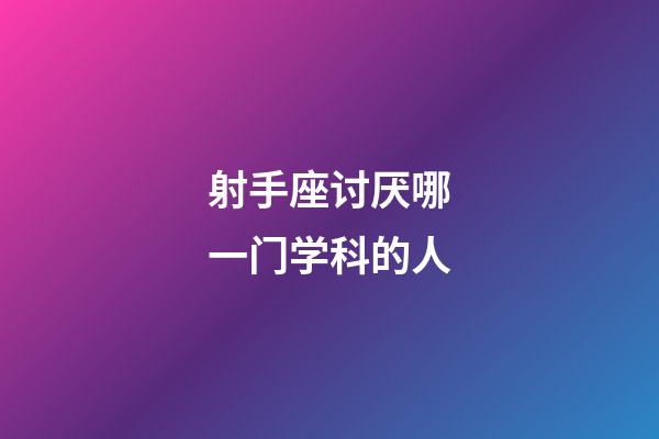 射手座讨厌哪一门学科的人-第1张-星座运势-玄机派