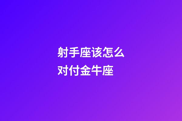 射手座该怎么对付金牛座-第1张-星座运势-玄机派