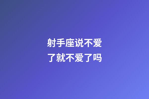 射手座说不爱了就不爱了吗-第1张-星座运势-玄机派