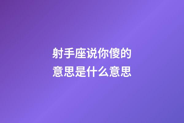 射手座说你傻的意思是什么意思-第1张-星座运势-玄机派