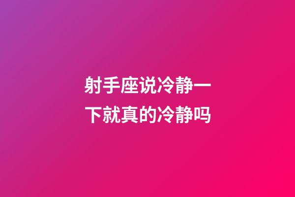 射手座说冷静一下就真的冷静吗-第1张-星座运势-玄机派