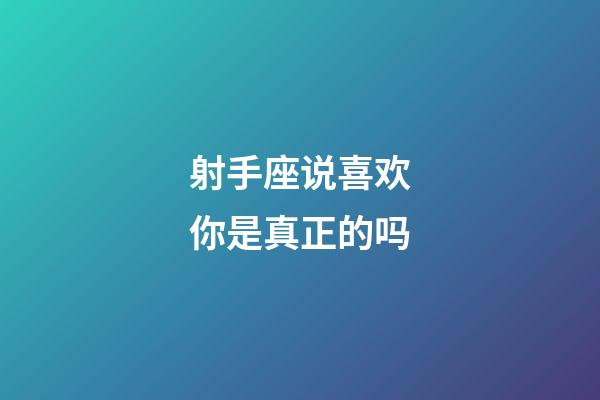 射手座说喜欢你是真正的吗-第1张-星座运势-玄机派