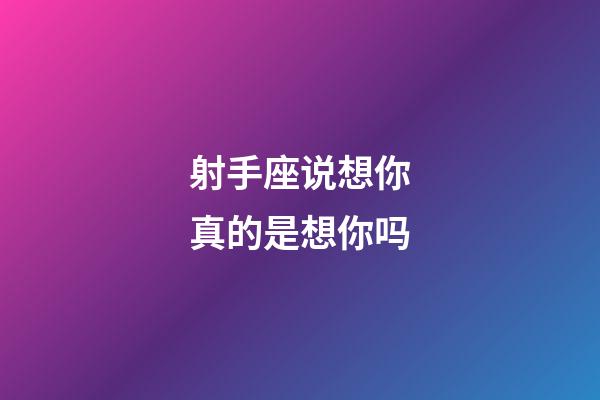 射手座说想你真的是想你吗-第1张-星座运势-玄机派