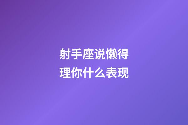 射手座说懒得理你什么表现-第1张-星座运势-玄机派