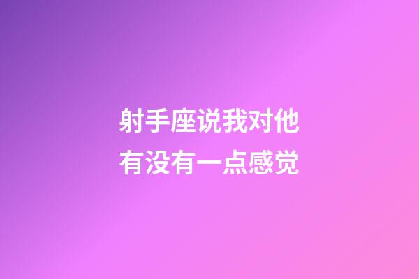 射手座说我对他有没有一点感觉-第1张-星座运势-玄机派