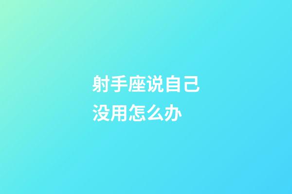 射手座说自己没用怎么办-第1张-星座运势-玄机派