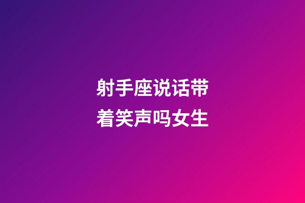 射手座说话带着笑声吗女生