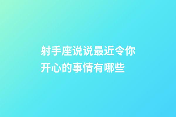 射手座说说最近令你开心的事情有哪些
