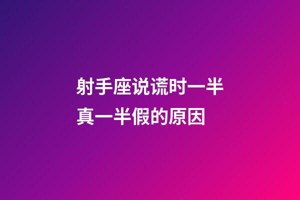 射手座说谎时一半真一半假的原因-第1张-星座运势-玄机派