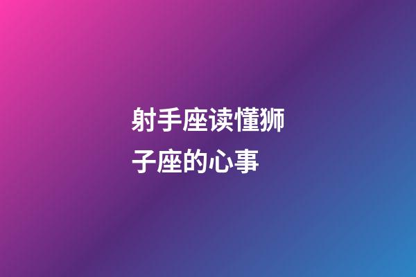 射手座读懂狮子座的心事-第1张-星座运势-玄机派