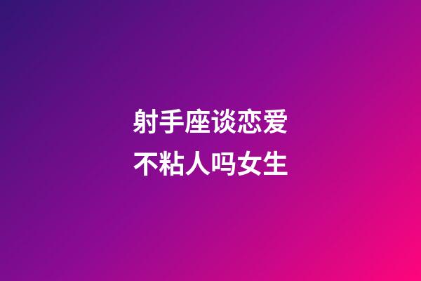 射手座谈恋爱不粘人吗女生-第1张-星座运势-玄机派