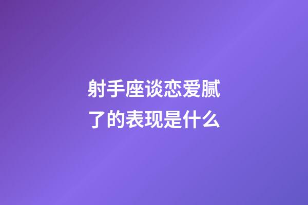 射手座谈恋爱腻了的表现是什么-第1张-星座运势-玄机派