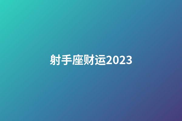 射手座财运2023-第1张-星座运势-玄机派