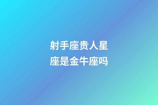 射手座贵人星座是金牛座吗-第1张-星座运势-玄机派