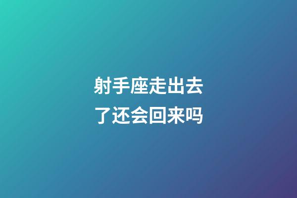射手座走出去了还会回来吗-第1张-星座运势-玄机派